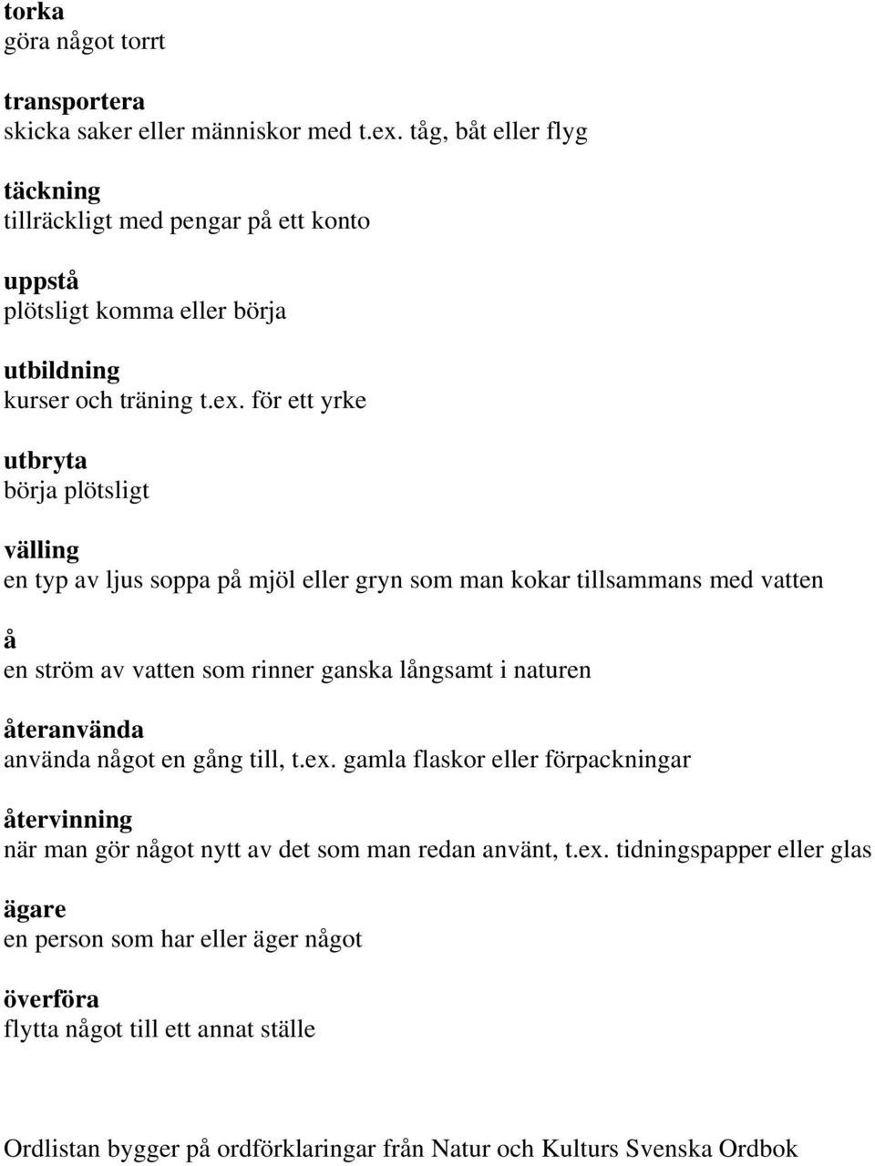 för ett yrke utbryta börja plötsligt välling en typ av ljus soppa på mjöl eller gryn som man kokar tillsammans med vatten å en ström av vatten som rinner ganska långsamt i naturen