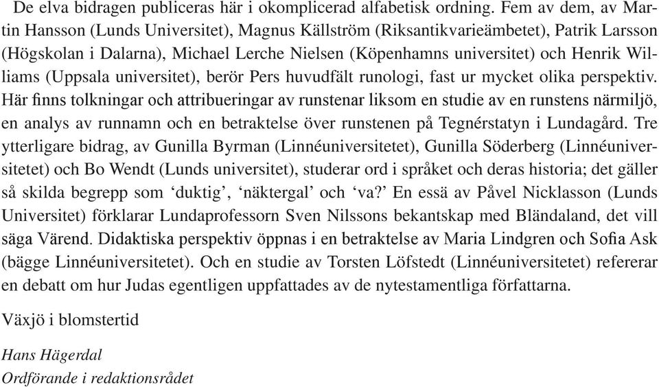(Uppsala universitet), berör Pers huvudfält runologi, fast ur mycket olika perspektiv.