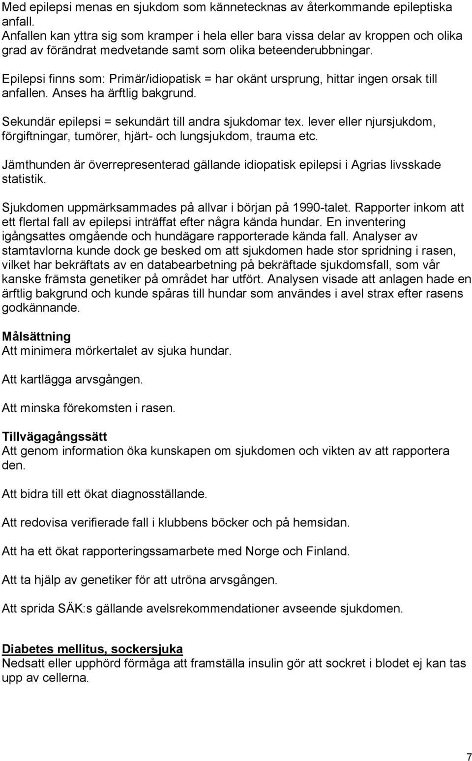 Epilepsi finns som: Primär/idiopatisk = har okänt ursprung, hittar ingen orsak till anfallen. Anses ha ärftlig bakgrund. Sekundär epilepsi = sekundärt till andra sjukdomar tex.