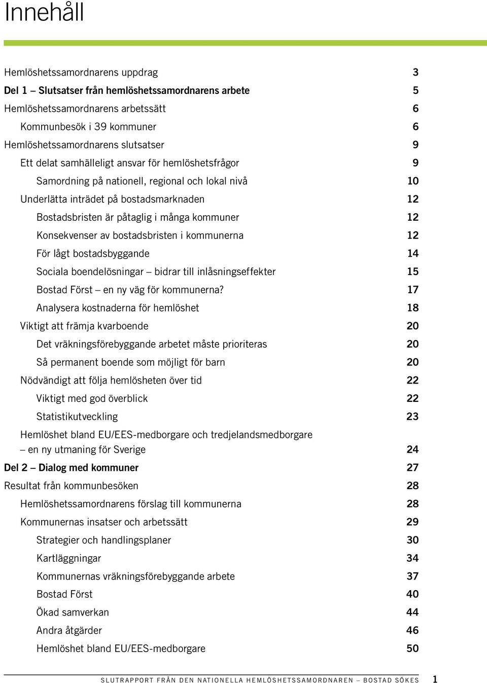Konsekvenser av bostadsbristen i kommunerna 12 För lågt bostadsbyggande 14 Sociala boendelösningar bidrar till inlåsningseffekter 15 Bostad Först en ny väg för kommunerna?