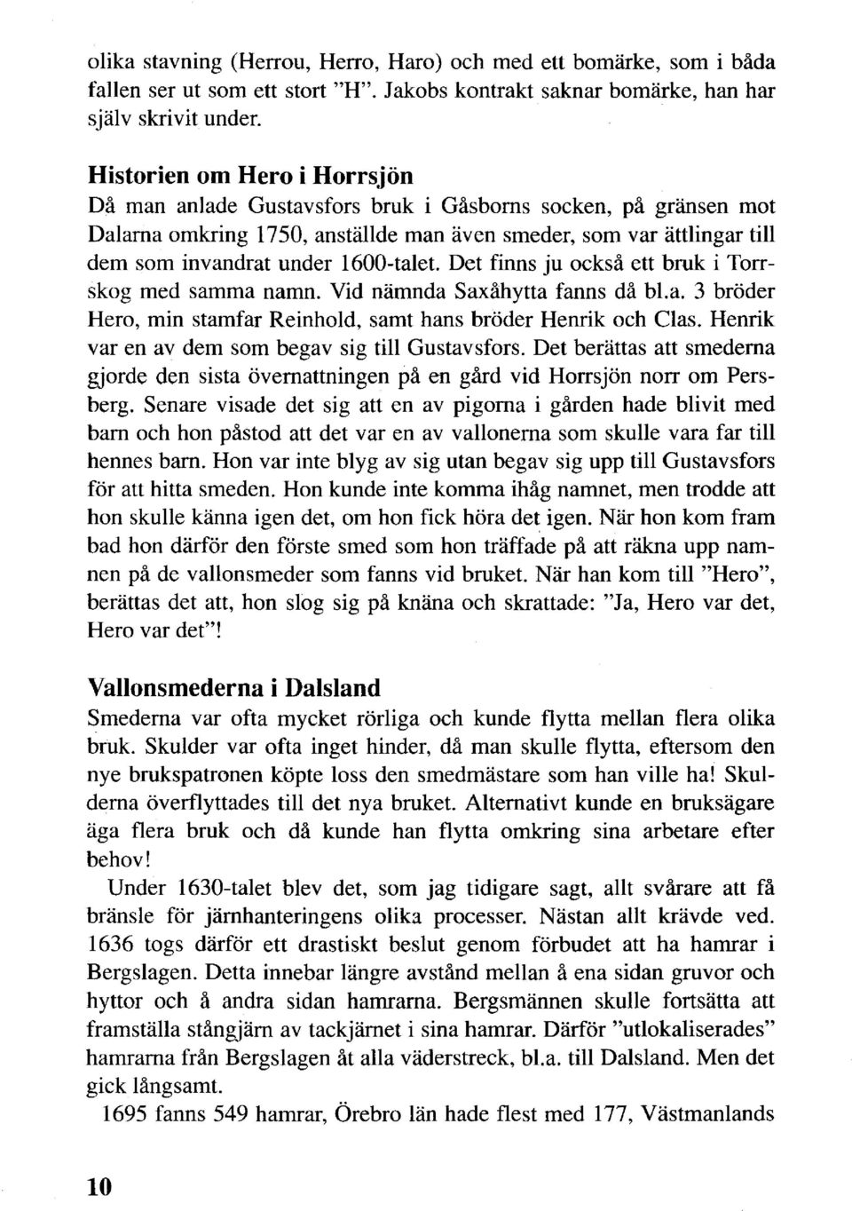 l600-talet. Det finns ju också ett bruk i Torrskog med samma namn. Vid nämnda Saxåhytta fanns då bl.a. 3 bröder Hero, min stamfar Reinhold, samt hans bröder Henrik och Clas.