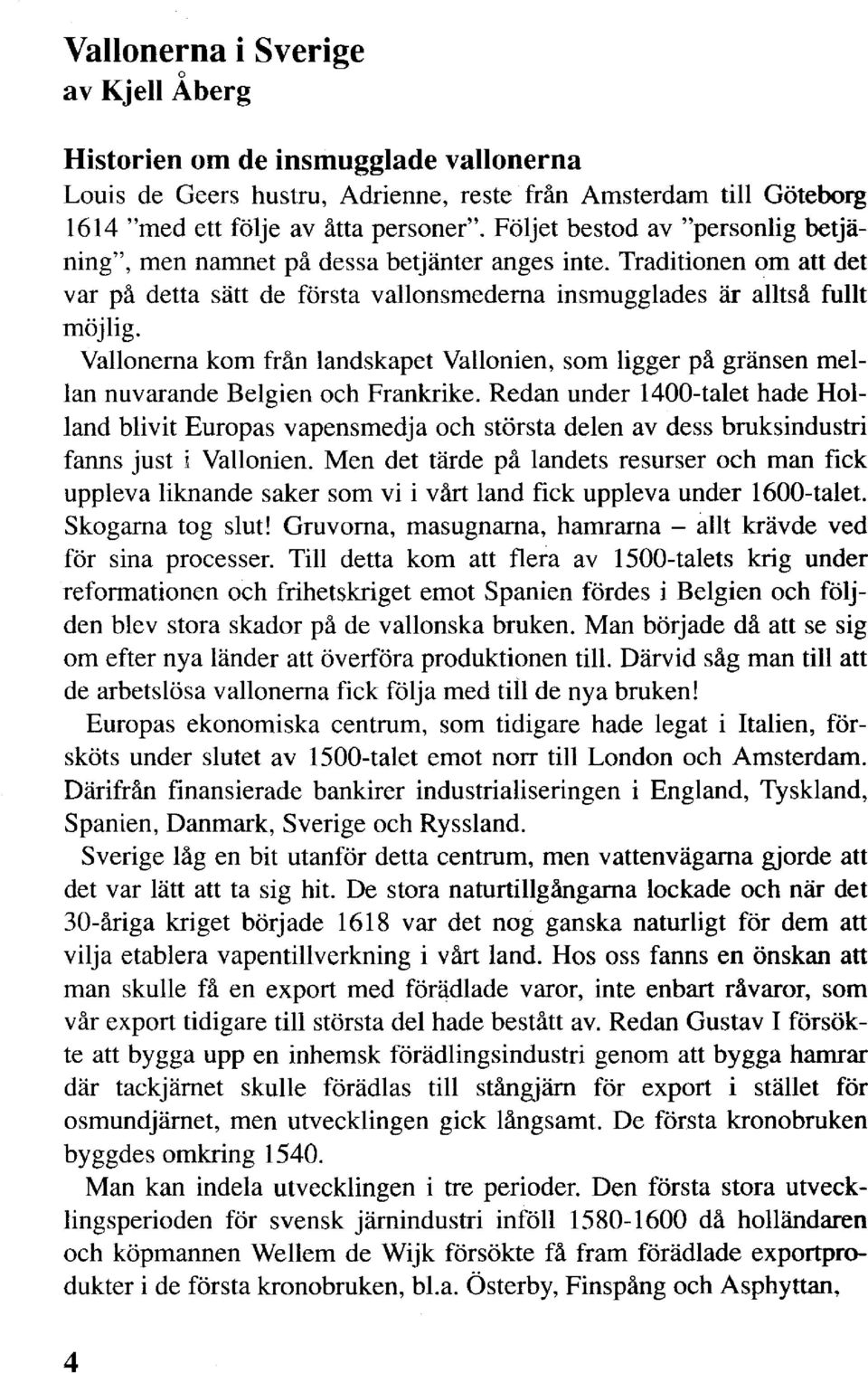 Vallonerna kom från landskapet Vallonien, som ligger på gränsen mellan nuvarande Belgien och Frankrike.