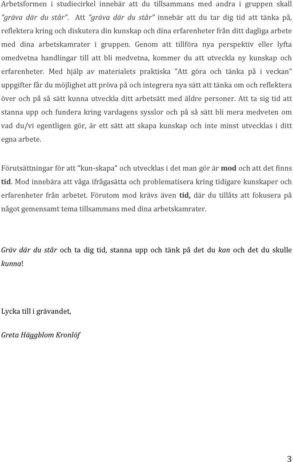 Genom att tillföra nya perspektiv eller lyfta omedvetna handlingar till att bli medvetna, kommer du att utveckla ny kunskap och erfarenheter.