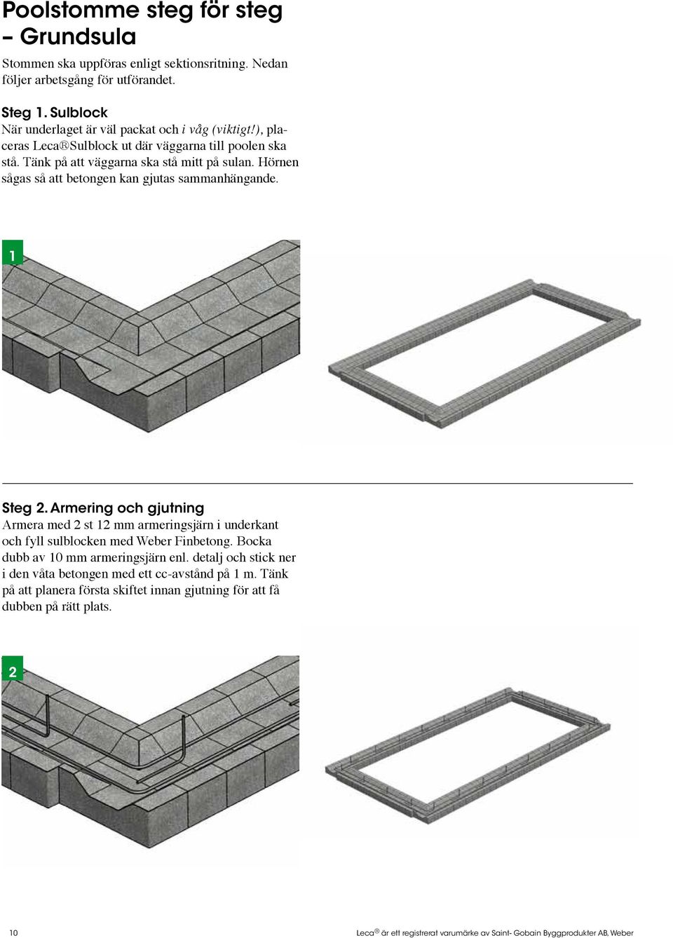 Armering och gjutning Armera med 2 st 12 mm armeringsjärn i underkant och fyll sulblocken med Weber Finbetong. Bocka dubb av 10 mm armeringsjärn enl.