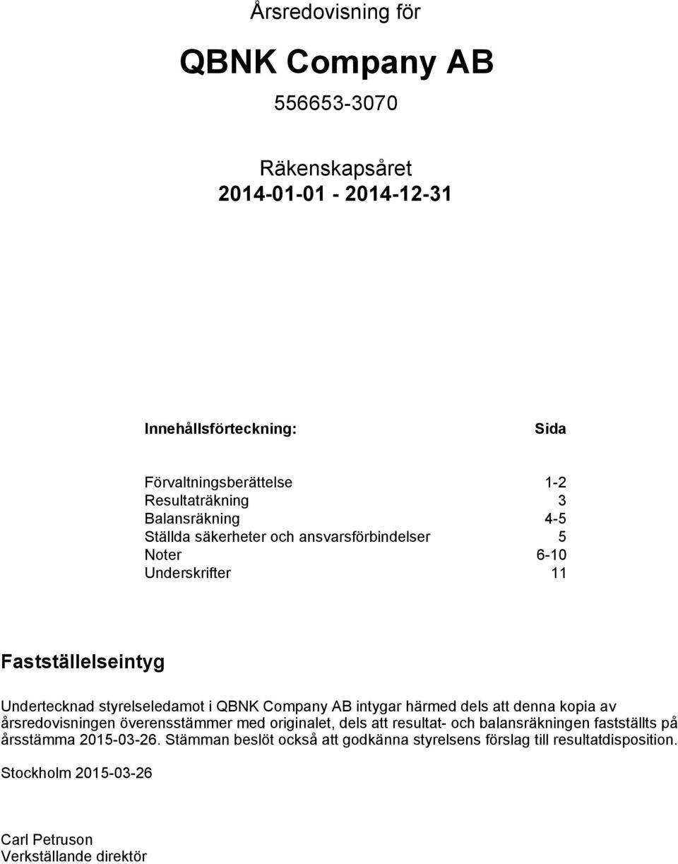 Company AB intygar härmed dels att denna kopia av årsredovisningen överensstämmer med originalet, dels att resultat- och balansräkningen fastställts