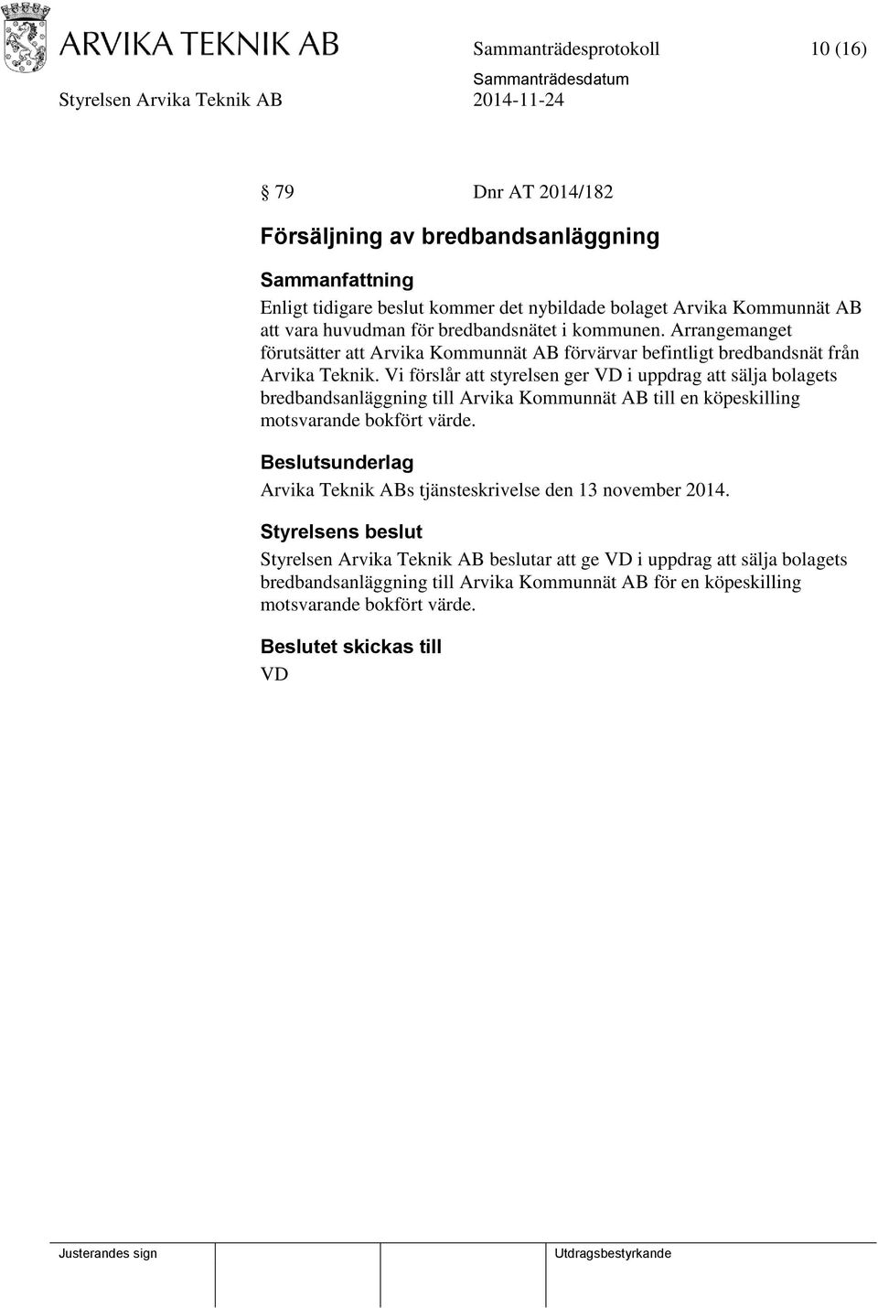 Vi förslår att styrelsen ger i uppdrag att sälja bolagets bredbandsanläggning till Arvika Kommunnät AB till en köpeskilling motsvarande bokfört värde.