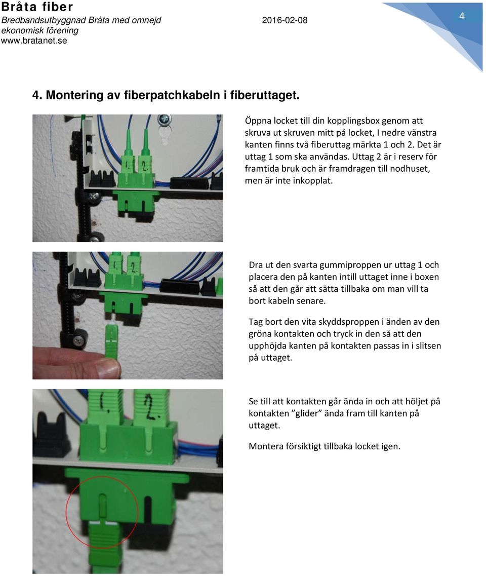 Dra ut den svarta gummiproppen ur uttag 1 och placera den på kanten intill uttaget inne i boxen så att den går att sätta tillbaka om man vill ta bort kabeln senare.