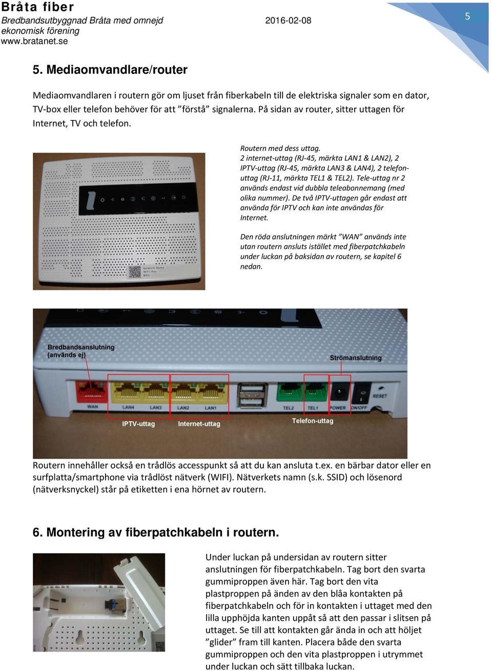 2 internet uttag (RJ 45, märkta LAN1 & LAN2), 2 IPTV uttag (RJ 45, märkta LAN3 & LAN4), 2 telefonuttag (RJ 11, märkta TEL1 & TEL2).