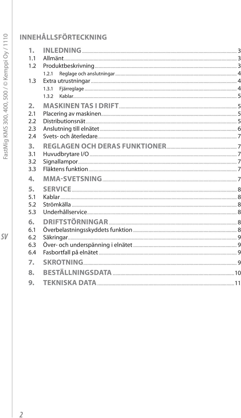 REGLAGEN OCH DERAS FUNKTIONER... 7 3.1 Huvudbrytare I/O... 7 3.2 Signallampor... 7 3.3 Fläktens funktion... 7 4. MMA-ETSNING... 7 5. SERVICE... 8 5.1 Kablar... 8 5.2 Strömkälla... 8 5.3 Underhållservice.