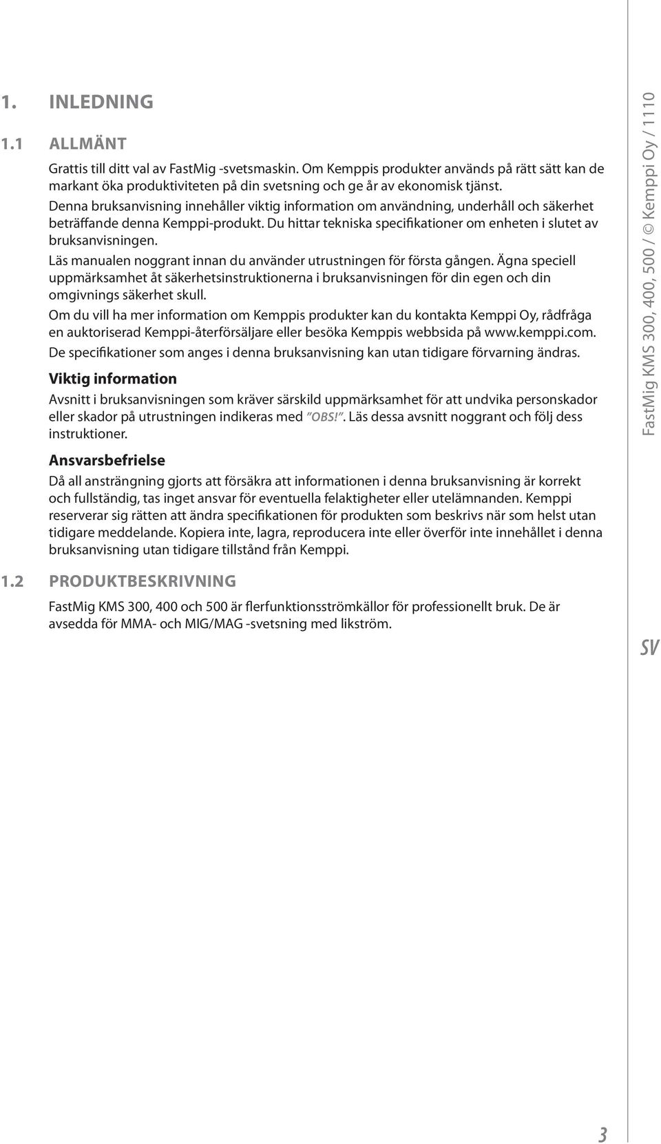 Läs manualen noggrant innan du använder utrustningen för första gången. Ägna speciell uppmärksamhet åt säkerhetsinstruktionerna i bruksanvisningen för din egen och din omgivnings säkerhet skull.