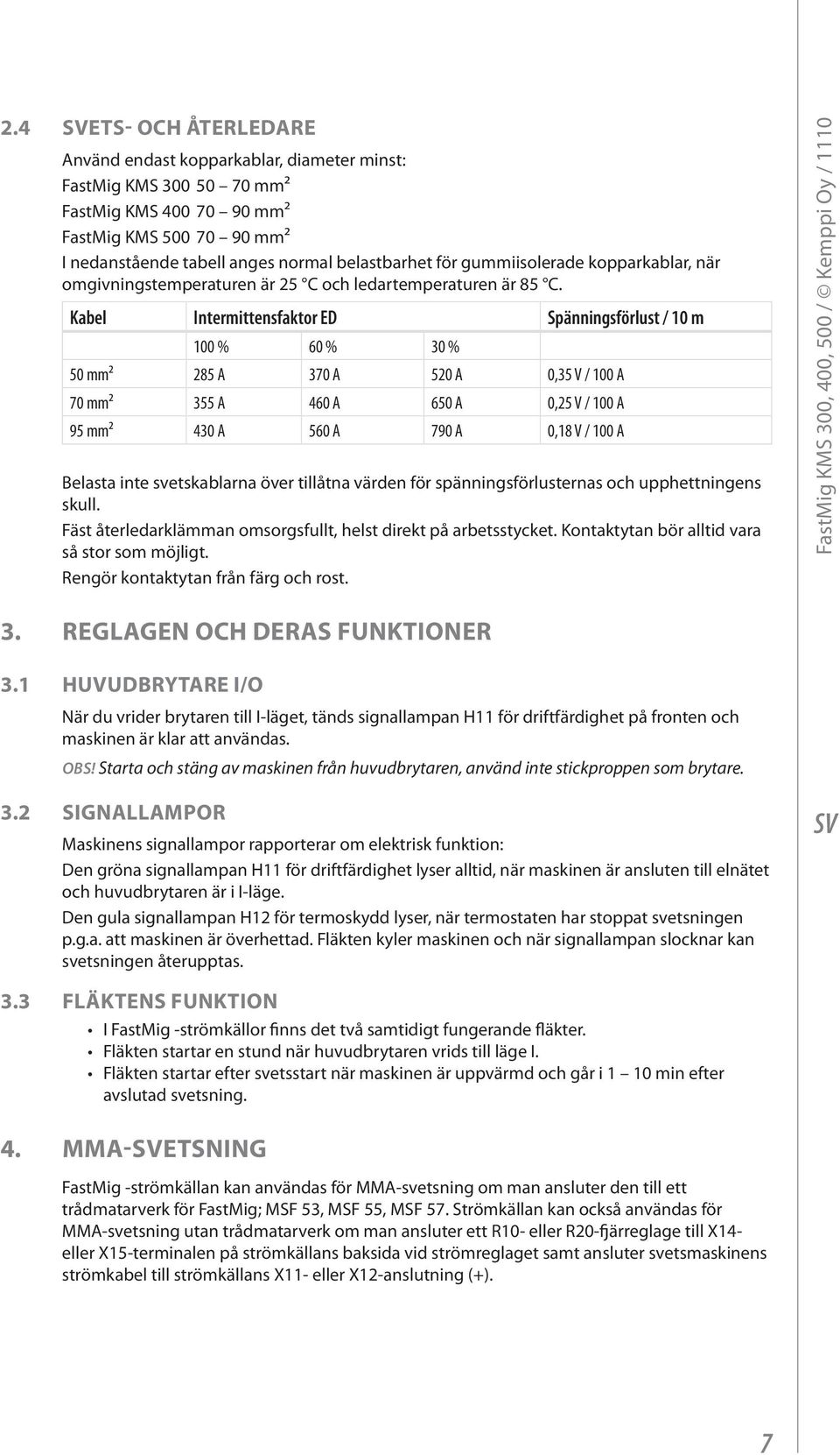 Kabel Intermittensfaktor ED Spänningsförlust / 10 m 100 % 60 % 30 % 50 mm² 285 A 370 A 520 A 0,35 V / 100 A 70 mm² 355 A 460 A 650 A 0,25 V / 100 A 95 mm² 430 A 560 A 790 A 0,18 V / 100 A Belasta