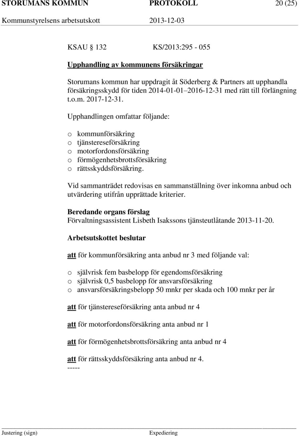 Upphandlingen omfattar följande: o kommunförsäkring o tjänstereseförsäkring o motorfordonsförsäkring o förmögenhetsbrottsförsäkring o rättsskyddsförsäkring.