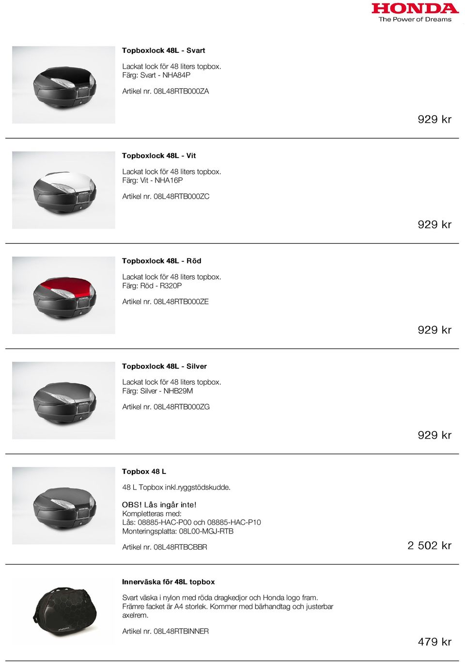 Färg: Silver - NHB29M Artikel nr. 08L48RTB000ZG 929 kr Topbox 48 L 48 L Topbox inkl.ryggstödskudde. OBS! Lås ingår inte!