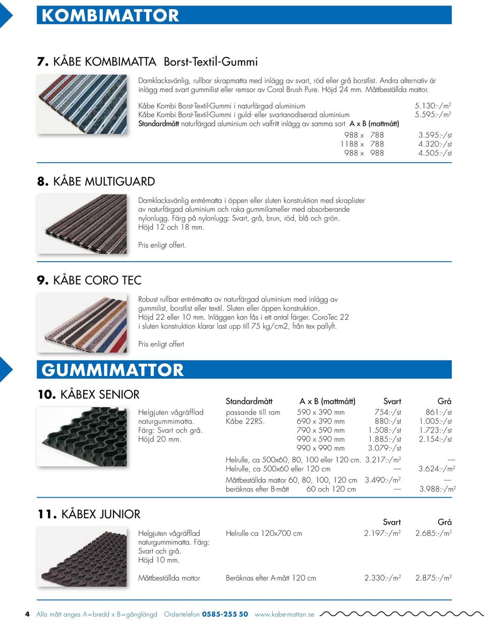 130:-/m 2 Kåbe Kombi Borst-Textil-Gummi i guld- eller svartanodiserad aluminium 5.595:-/m 2 Standardmått naturfärgad aluminium och valfritt inlägg av samma sort A x B (mattmått) 988 x 788 3.