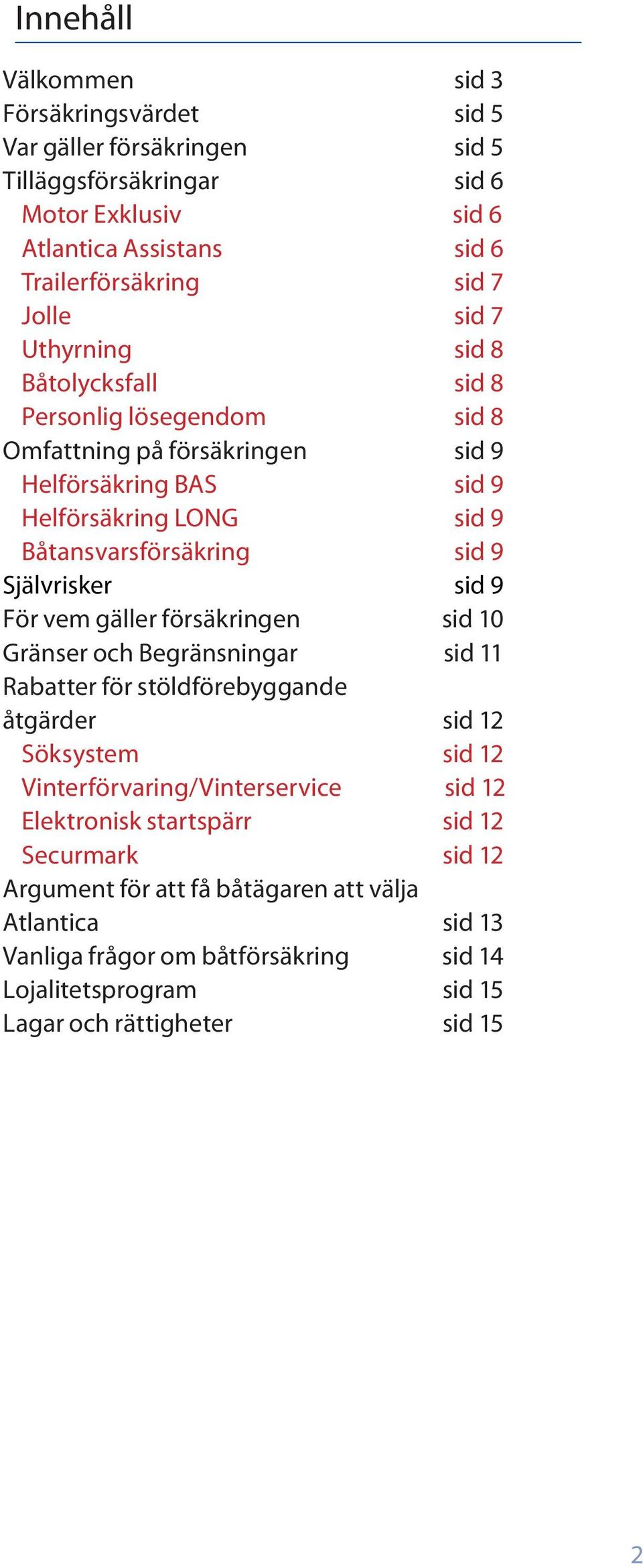 sid 9 För vem gäller försäkringen sid 10 Gränser och Begränsningar sid 11 Rabatter för stöldförebyggande åtgärder sid 12 Söksystem sid 12 Vinterförvaring/Vinterservice sid 12 Elektronisk