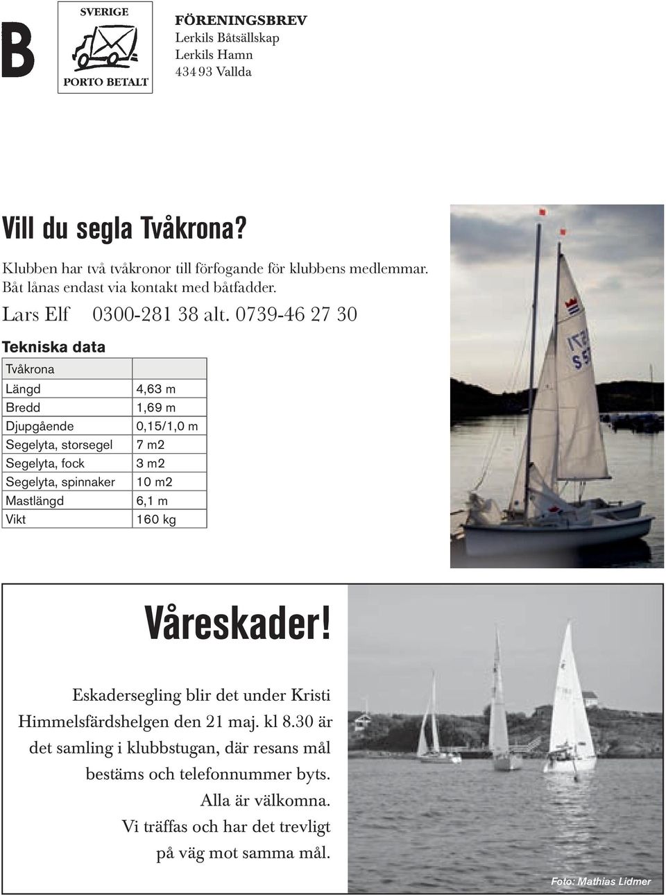 0739-46 27 30 Tekniska data Tvåkrona Längd Bredd Djupgående Segelyta, storsegel Segelyta, fock Segelyta, spinnaker Mastlängd Vikt 4,63 m 1,69 m 0,15/1,0 m 7 m2 3 m2