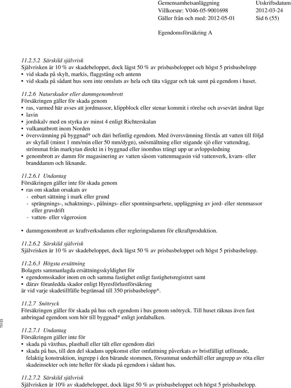 2 Särskild självrisk Självrisken är 10 % av skadebeloppet, dock lägst 50 % av prisbasbeloppet och högst 5 prisbasbelopp vid skada på skylt, markis, flaggstång och antenn vid skada på sådant hus som