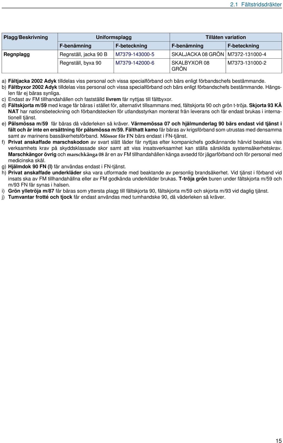 b) Fältbyxor 2002 Adyk tilldelas viss personal och vissa specialförband och bärs enligt förbandschefs bestämmande. Hängslen får ej bäras synliga.