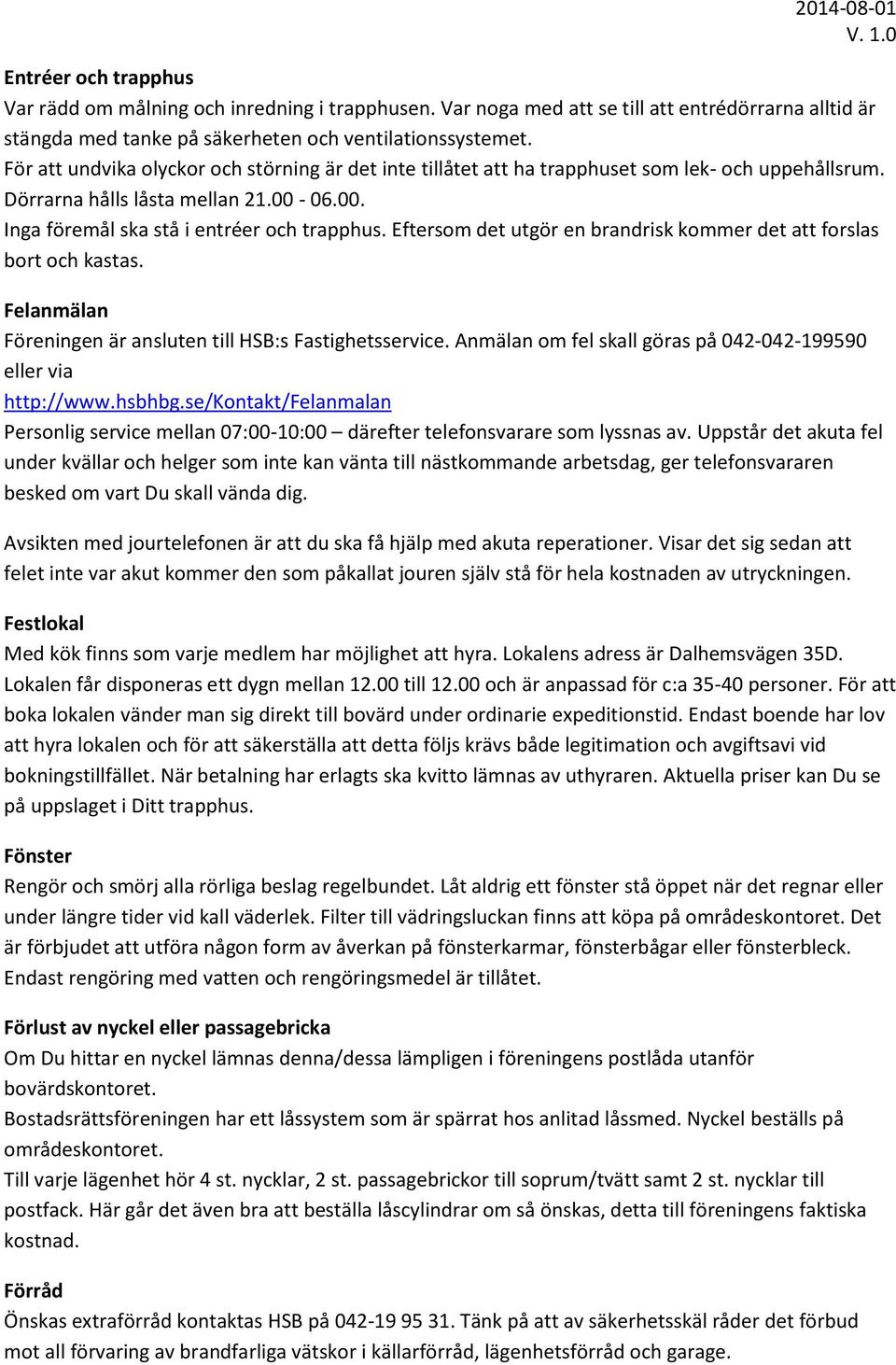 Eftersom det utgör en brandrisk kommer det att forslas bort och kastas. Felanmälan Föreningen är ansluten till HSB:s Fastighetsservice.