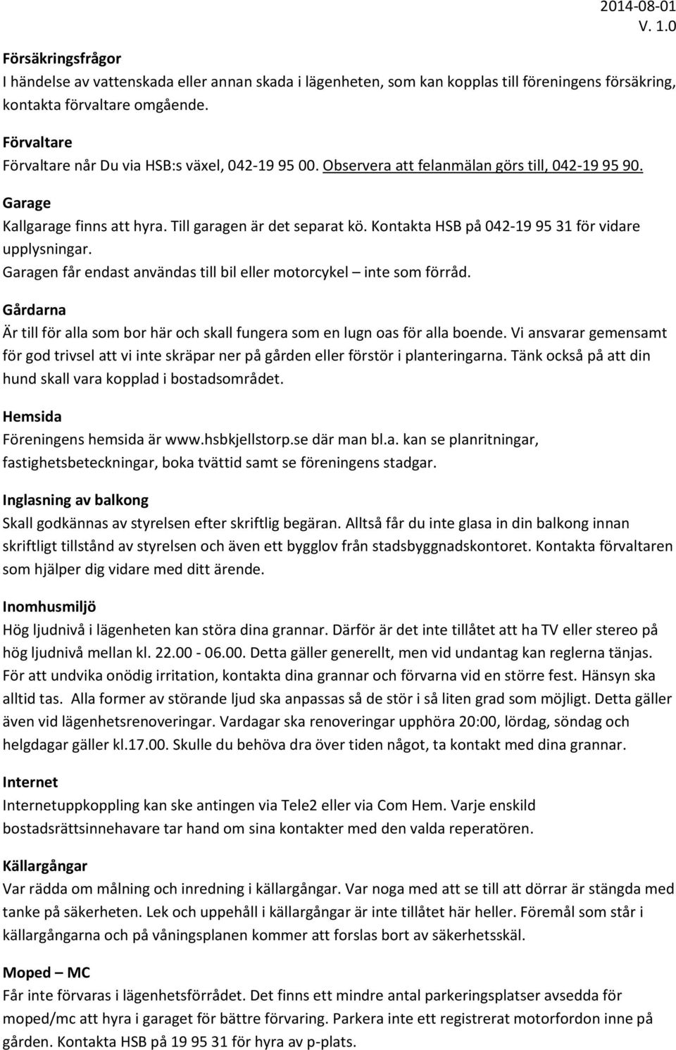 Kontakta HSB på 042-19 95 31 för vidare upplysningar. Garagen får endast användas till bil eller motorcykel inte som förråd.