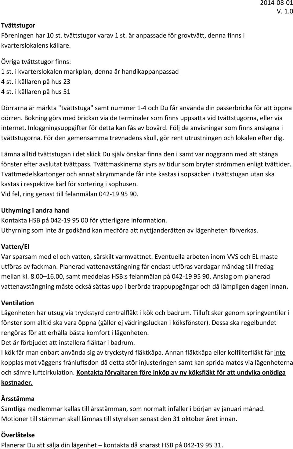 i källaren på hus 51 Dörrarna är märkta "tvättstuga" samt nummer 1-4 och Du får använda din passerbricka för att öppna dörren.