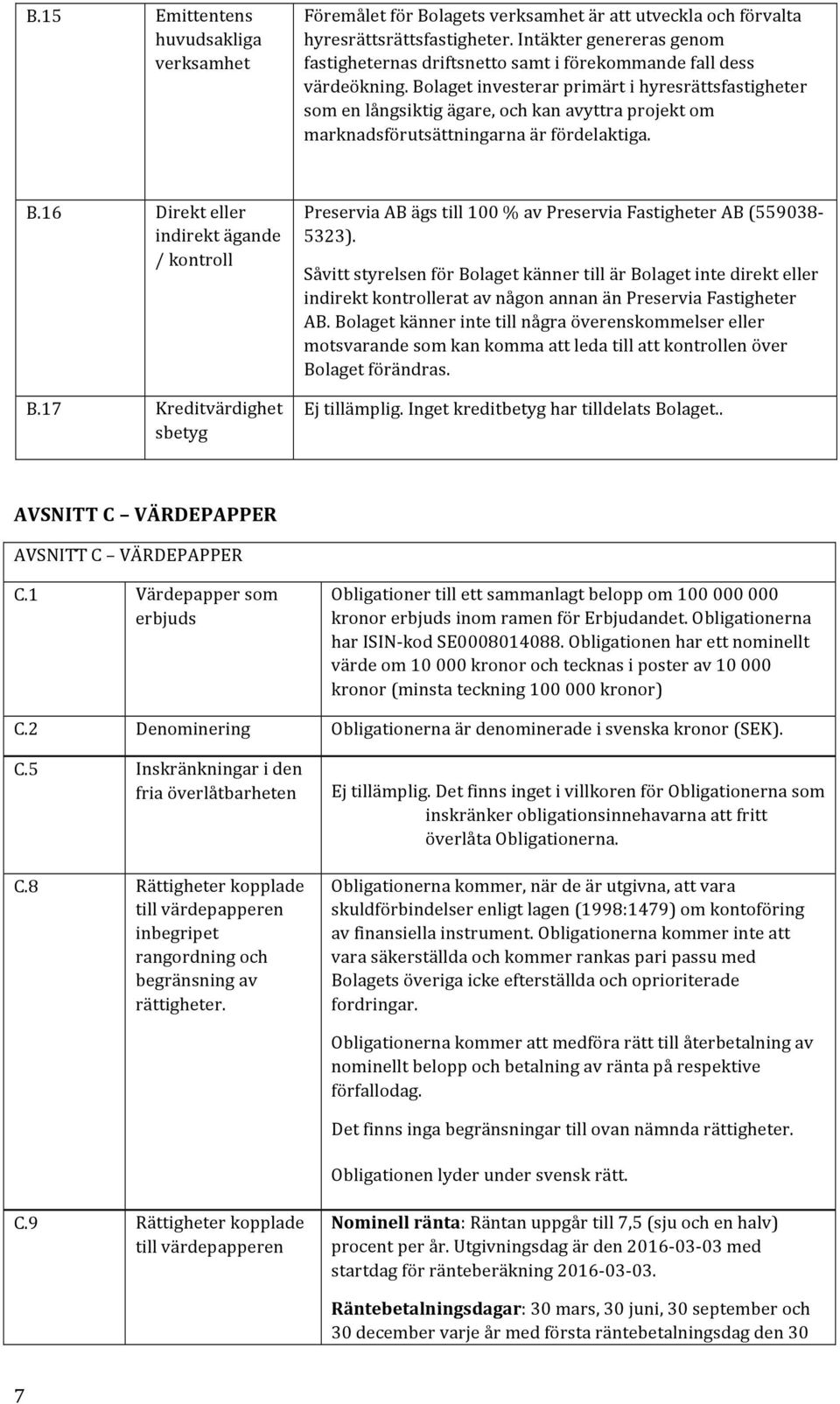 Bolaget investerar primärt i hyresrättsfastigheter som en långsiktig ägare, och kan avyttra projekt om marknadsförutsättningarna är fördelaktiga. B.16 Direkt eller indirekt ägande / kontroll B.