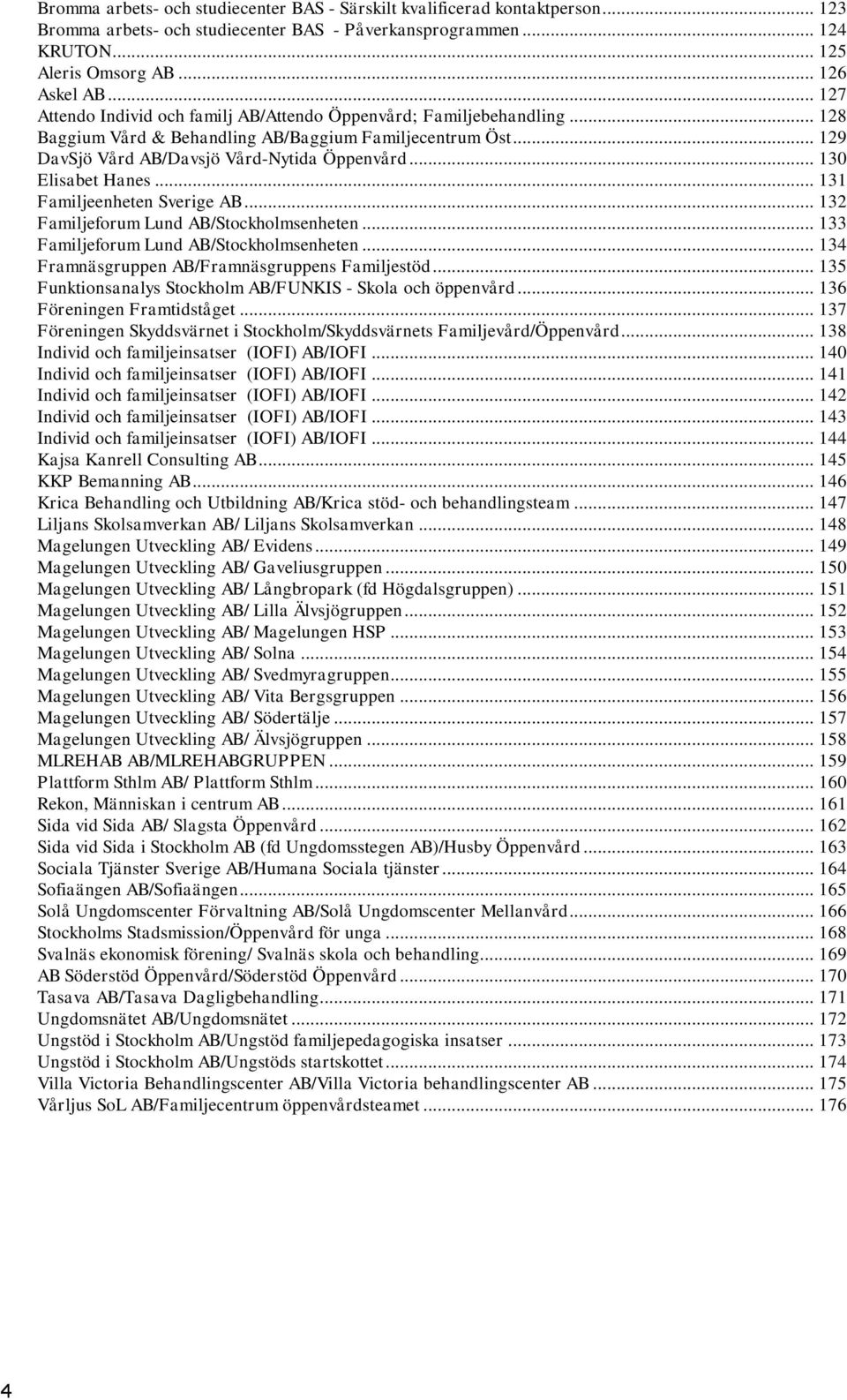 .. 130 Elisabet Hanes... 131 Familjeenheten Sverige AB... 132 Familjeforum Lund AB/Stockholmsenheten... 133 Familjeforum Lund AB/Stockholmsenheten... 134 Framnäsgruppen AB/Framnäsgruppens Familjestöd.