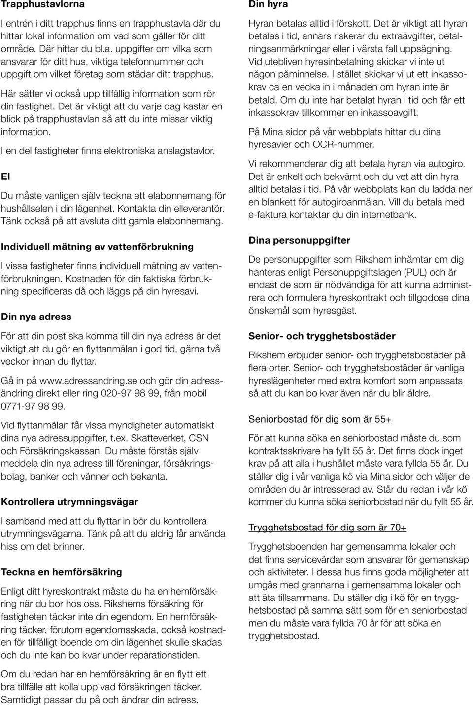 I en del fastigheter finns elektroniska anslagstavlor. El Du måste vanligen själv teckna ett elabonnemang för hushållselen i din lägenhet. Kontakta din elleverantör.