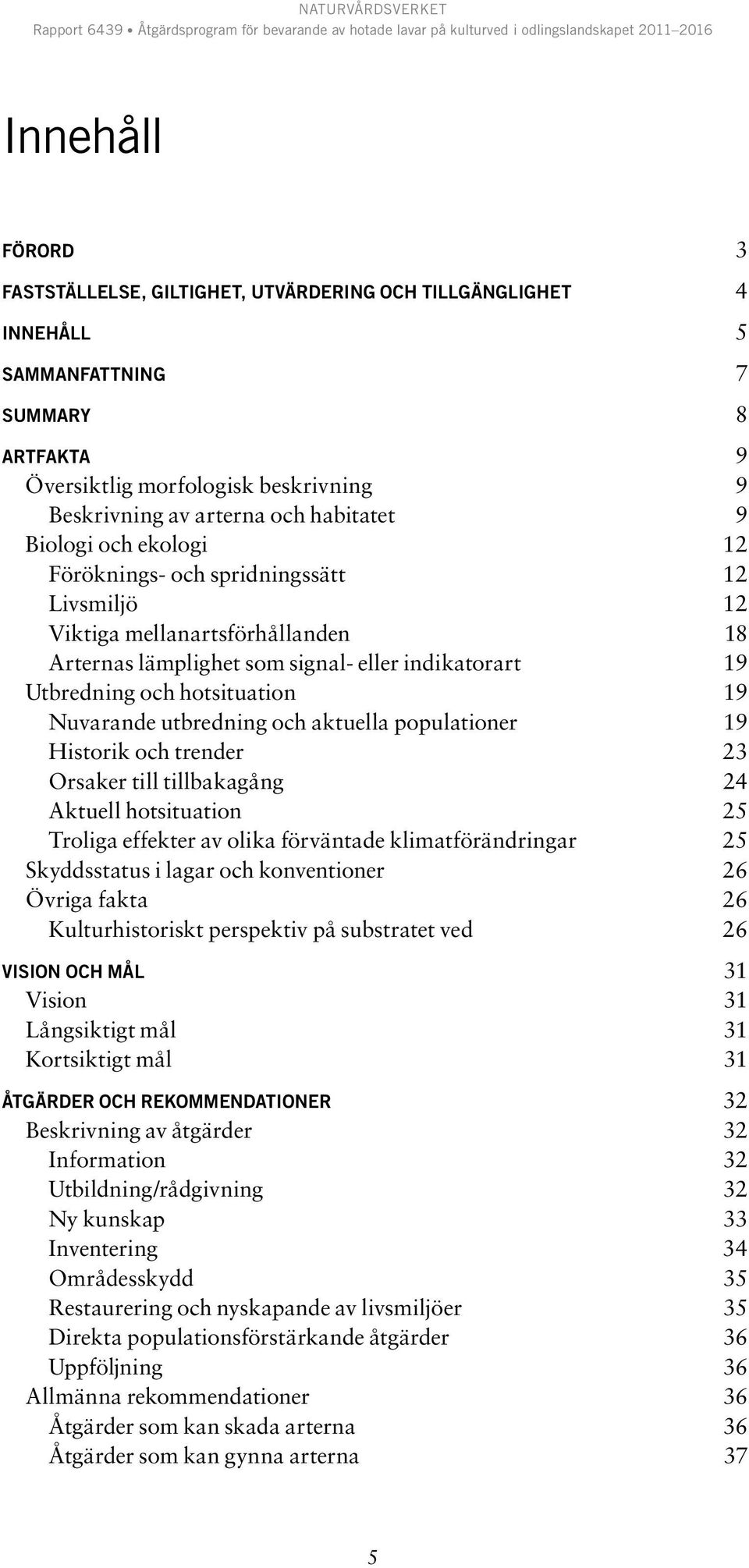 19 Nuvarande utbredning och aktuella populationer 19 Historik och trender 23 Orsaker till tillbakagång 24 Aktuell hotsituation 25 Troliga effekter av olika förväntade klimatförändringar 25