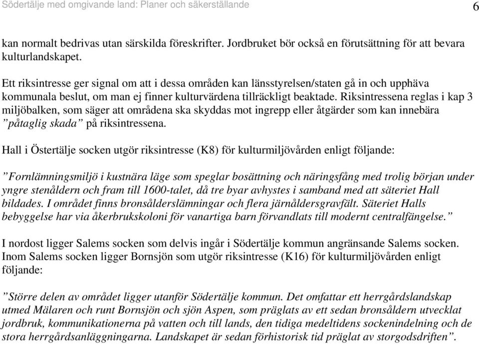 Riksintressena reglas i kap 3 miljöbalken, som säger att områdena ska skyddas mot ingrepp eller åtgärder som kan innebära påtaglig skada på riksintressena.