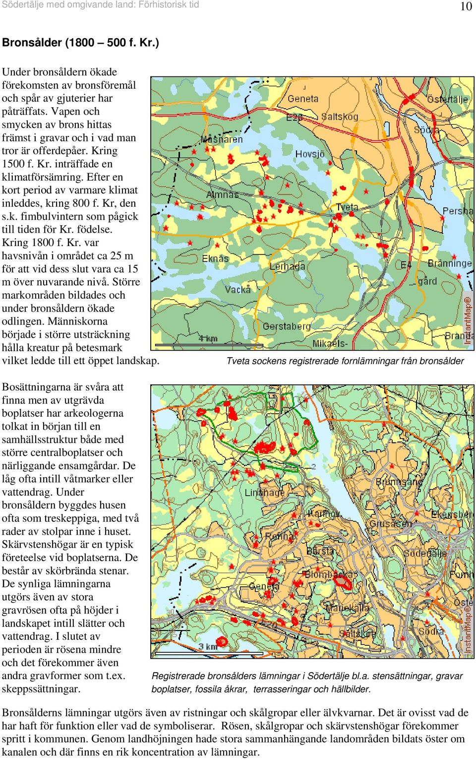 Kr, den s.k. fimbulvintern som pågick till tiden för Kr. födelse. Kring 800 f. Kr. var havsnivån i området ca m för att vid dess slut vara ca m över nuvarande nivå.