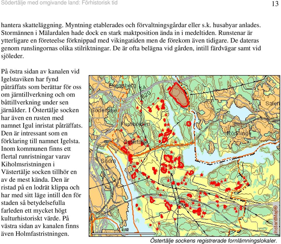 De dateras genom runslingornas olika stilriktningar. De är ofta belägna vid gården, intill färdvägar samt vid sjöleder.