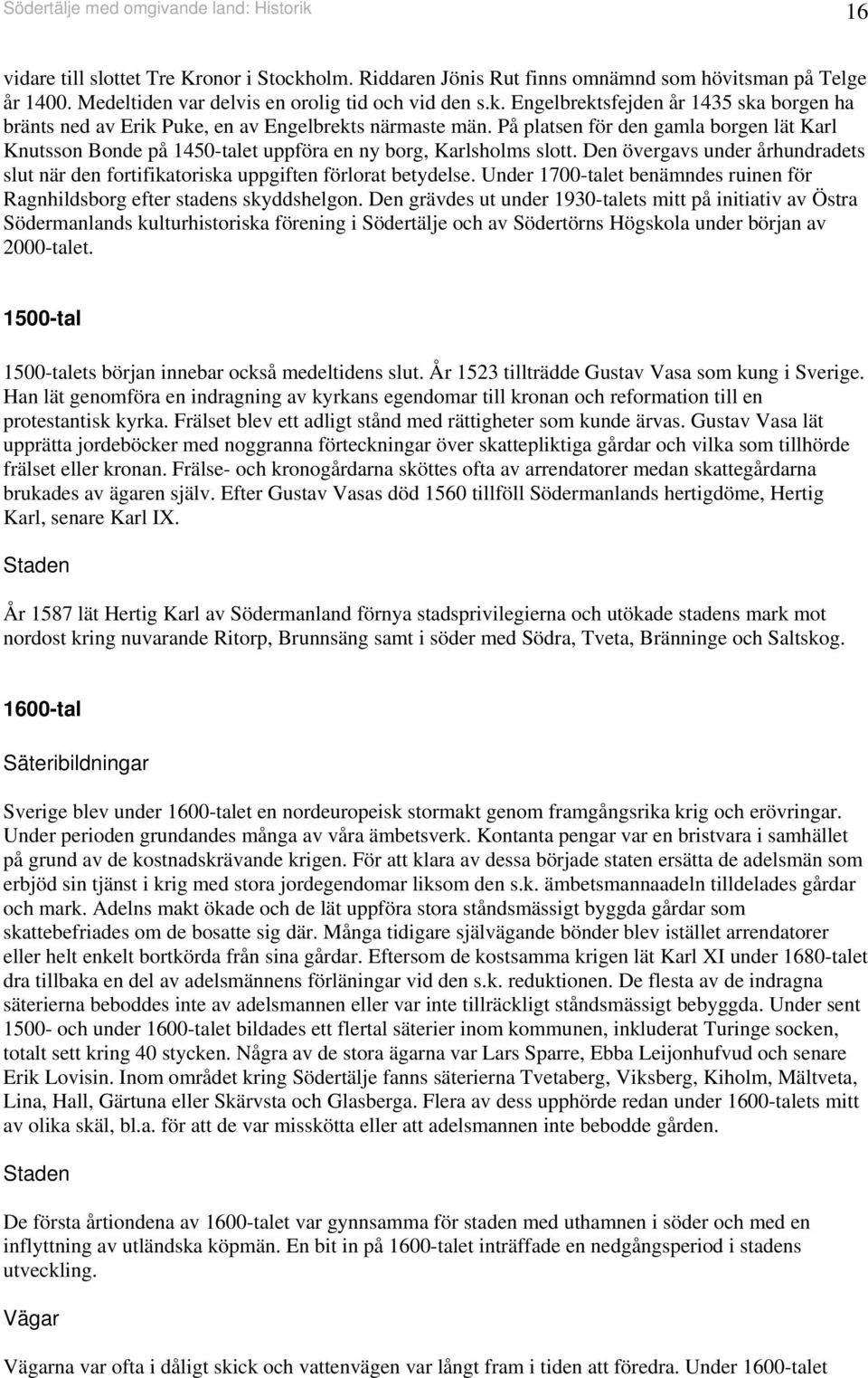 På platsen för den gamla borgen lät Karl Knutsson Bonde på 0-talet uppföra en ny borg, Karlsholms slott. Den övergavs under århundradets slut när den fortifikatoriska uppgiften förlorat betydelse.