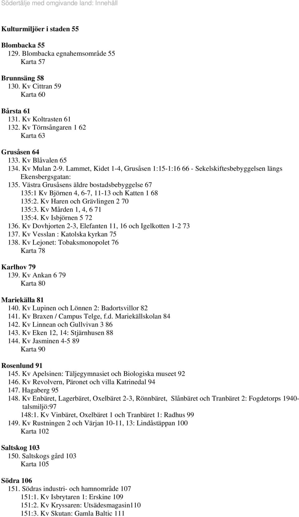 Västra Grusåsens äldre bostadsbebyggelse 6 3: Kv Björnen, 6-, -3 och Katten 68 3:. Kv Haren och Grävlingen 0 3:3. Kv Mården,, 6 3:. Kv Isbjörnen 36.