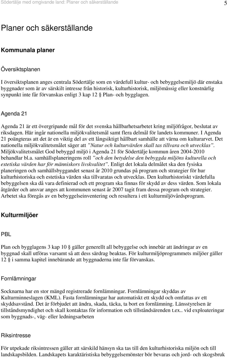 Agenda Agenda är ett övergripande mål för det svenska hållbarhetsarbetet kring miljöfrågor, beslutat av riksdagen. Här ingår nationella miljökvalitetsmål samt flera delmål för landets kommuner.