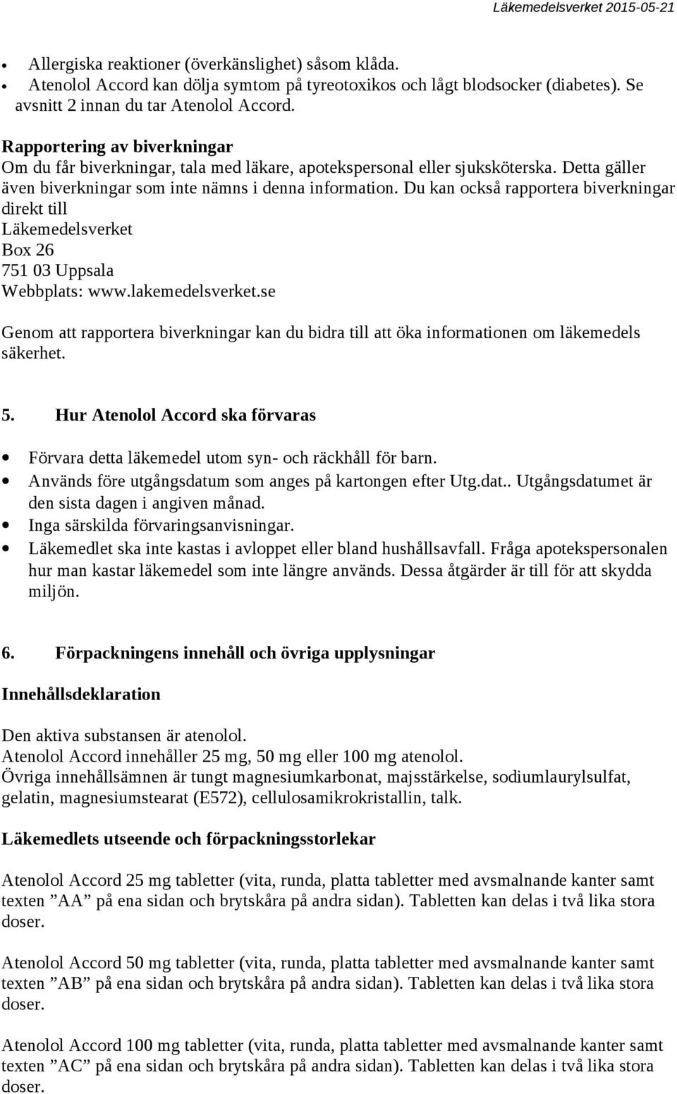 Du kan också rapportera biverkningar direkt till Läkemedelsverket Box 26 751 03 Uppsala Webbplats: www.lakemedelsverket.