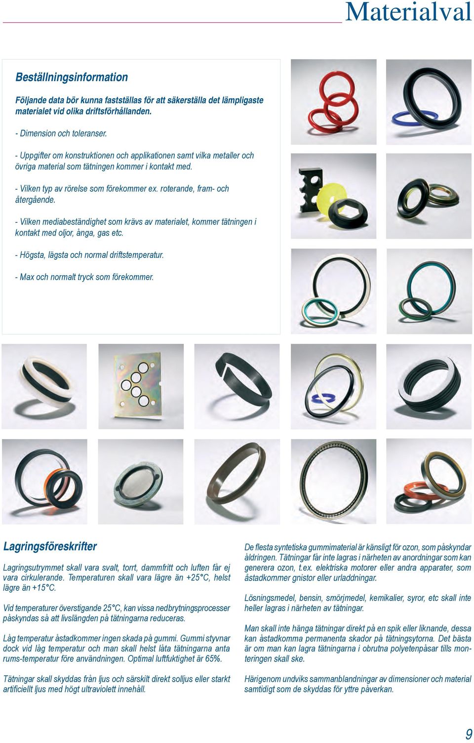 - Vilken mediabeständighet som krävs av materialet, kommer tätningen i kontakt med oljor, ånga, gas etc. - Högsta, lägsta och normal driftstemperatur. - Max och normalt tryck som förekommer.