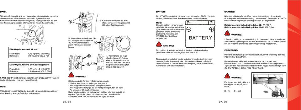 0 PSI) 2,0 kg/cm2 (29.0 PSI) Däcktryck, förare och passagerare: Framdäck: Bakdäck: 1,75 kg/cm2 (25.0 PSI) 2,25 kg/cm2 (32.0 PSI) 3. Kontrollera spårdjupet (4) vid slitage-markeringarna (5).