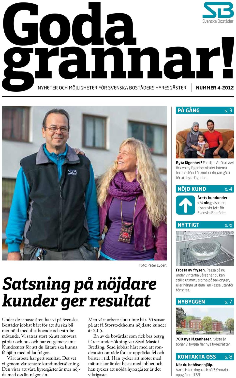 Satsning på nöjdare kunder ger resultat Frosta av frysen. Passa på nu under vinterhalvåret när du kan ställa ut matvarorna på balkongen, eller hänga ut dem i en kasse utanför fönstret. NYBYGGEN s.