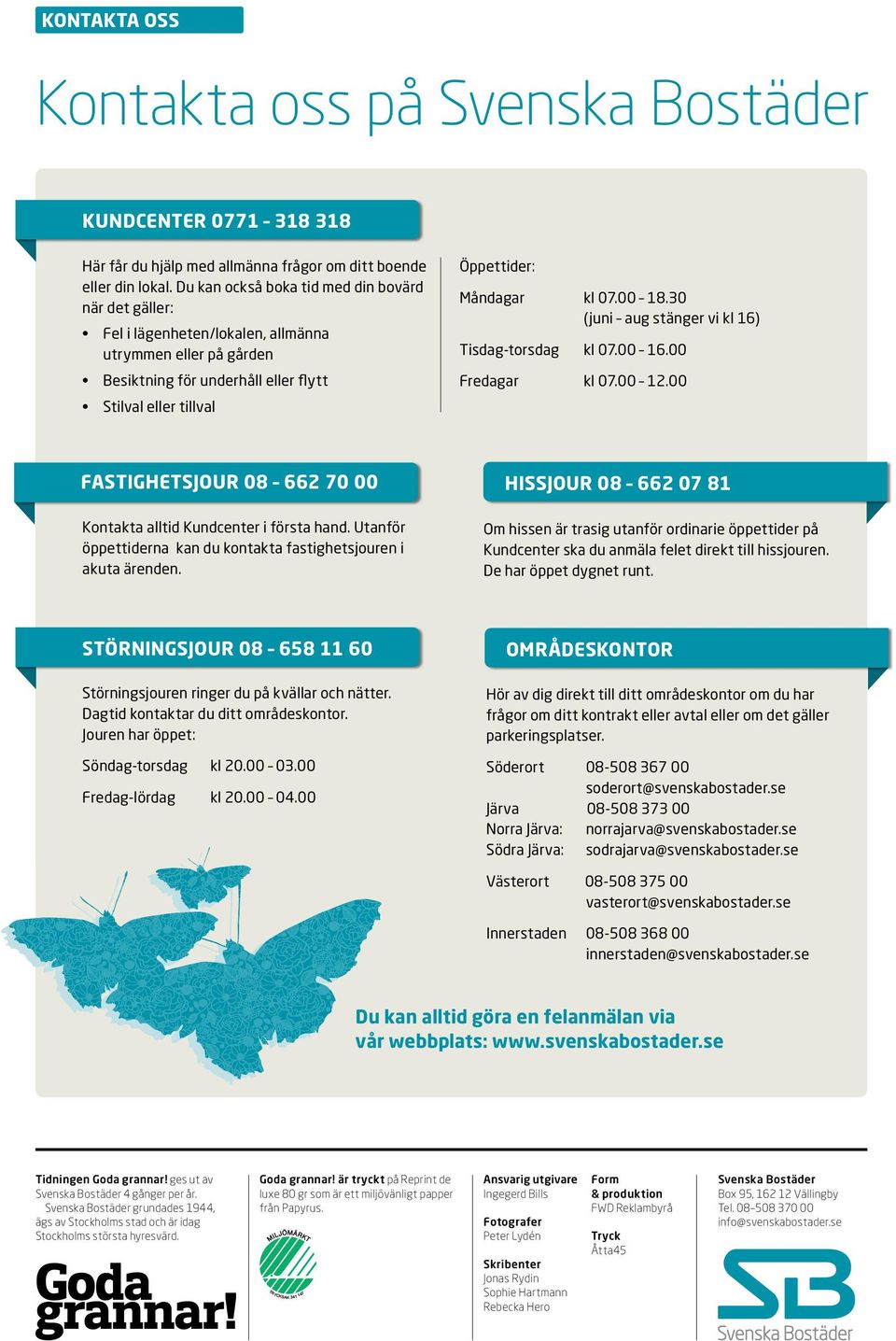 30 (juni aug stänger vi kl 16) Tisdag-torsdag kl 07.00 16.00 Fredagar kl 07.00 12.00 Stilval eller tillval FASTIGHETSJOUR 08 662 70 00 Kontakta alltid Kundcenter i första hand.