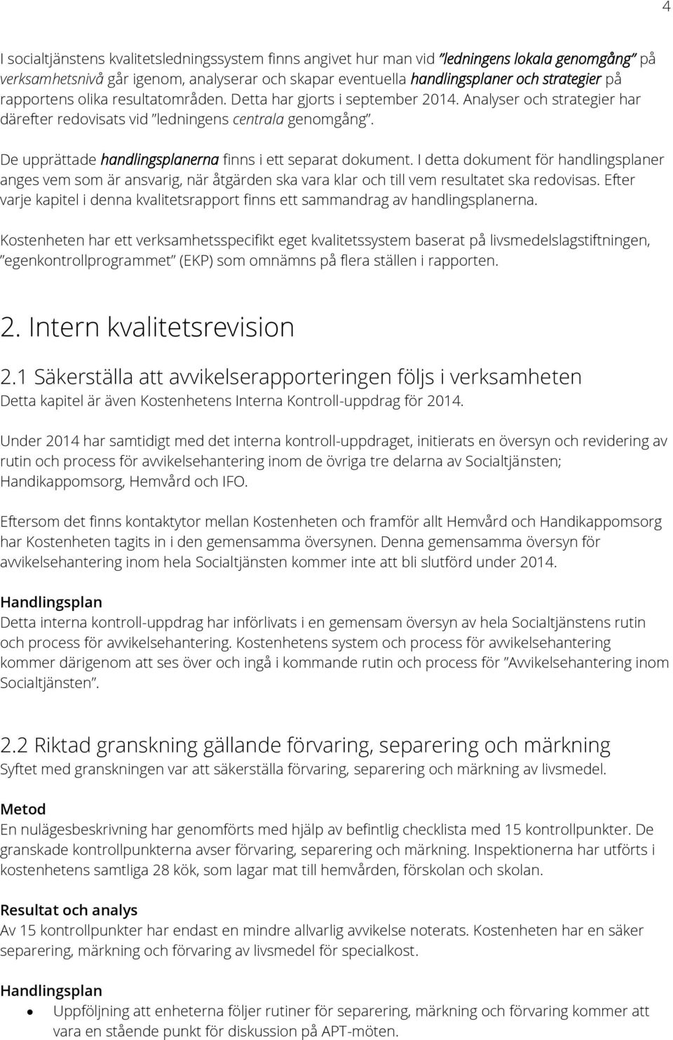 De upprättade handlingsplanerna finns i ett separat dokument. I detta dokument för handlingsplaner anges vem som är ansvarig, när åtgärden ska vara klar och till vem resultatet ska redovisas.