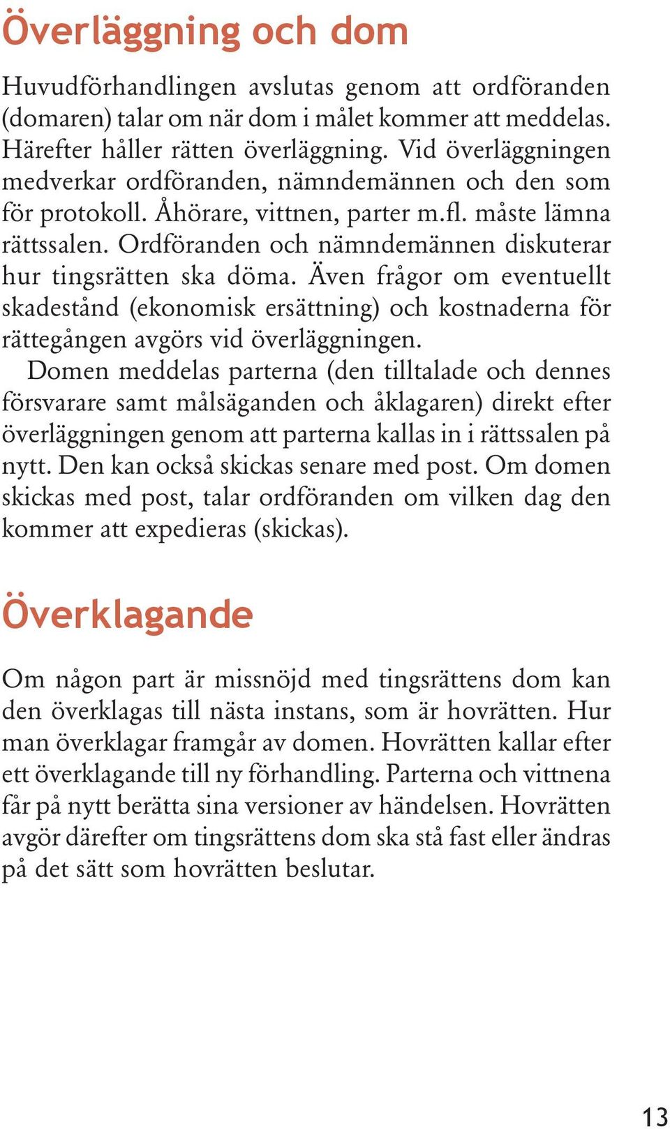 Ordföranden och nämndemännen diskuterar hur tingsrätten ska döma. Även frågor om eventuellt skadestånd (ekonomisk ersättning) och kostnaderna för rättegången avgörs vid överläggningen.