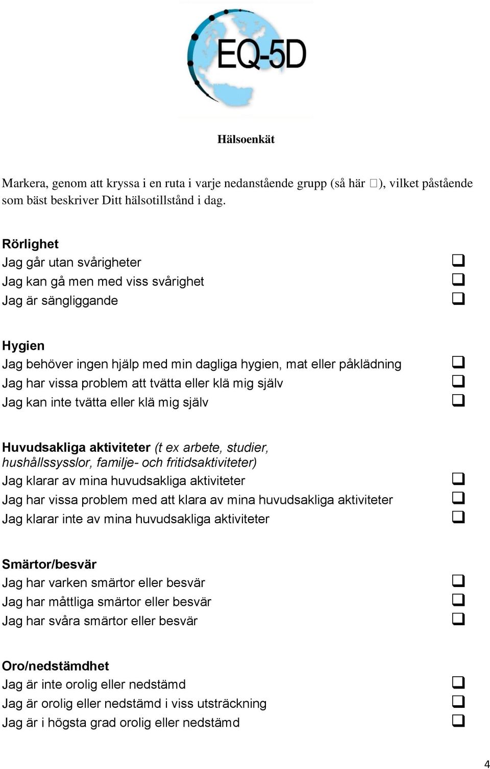 problem att tvätta eller klä mig själv Jag kan inte tvätta eller klä mig själv Huvudsakliga aktiviteter (t ex arbete, studier, hushållssysslor, familje- och fritidsaktiviteter) Jag klarar av mina