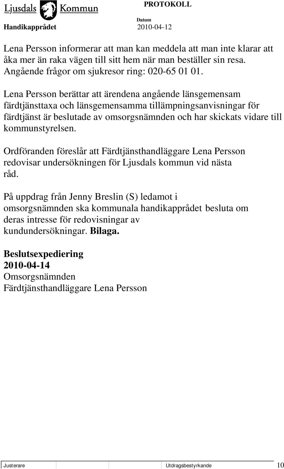 kommunstyrelsen. Ordföranden föreslår att Färdtjänsthandläggare Lena Persson redovisar undersökningen för Ljusdals kommun vid nästa råd.