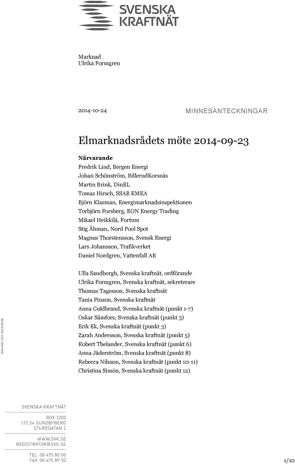 Hirsch, SSAB EMEA Björn Klasman, Energimarknadsinspektionen Torbjörn Forsberg, EON Energy Trading Mikael Heikkilä, Fortum Stig Åhman, Nord Pool Spot Magnus Thorstensson, Svensk Energi Lars Johansson,