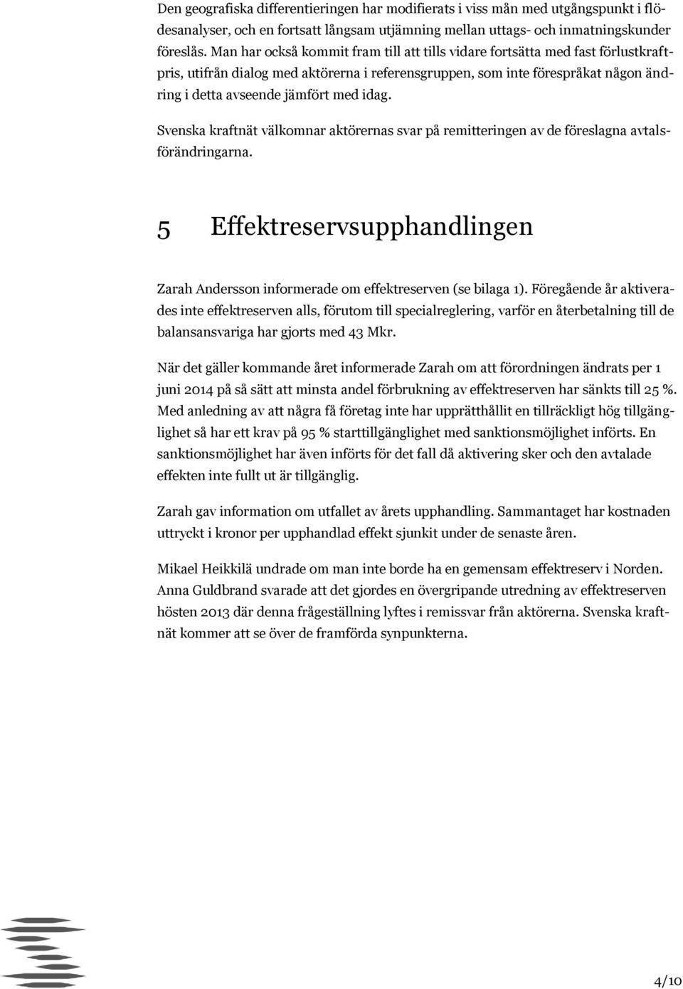 idag. Svenska kraftnät välkomnar aktörernas svar på remitteringen av de föreslagna avtalsförändringarna. 5 Effektreservsupphandlingen Zarah Andersson informerade om effektreserven (se bilaga 1).