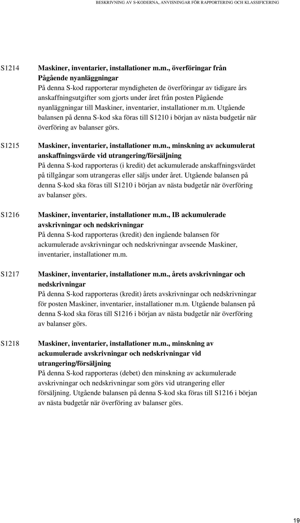 till Maskiner, inventarier, installationer m.m. Utgående balansen på denna S-kod ska föras till S1210 i början av nästa budgetår när överföring av balanser görs.