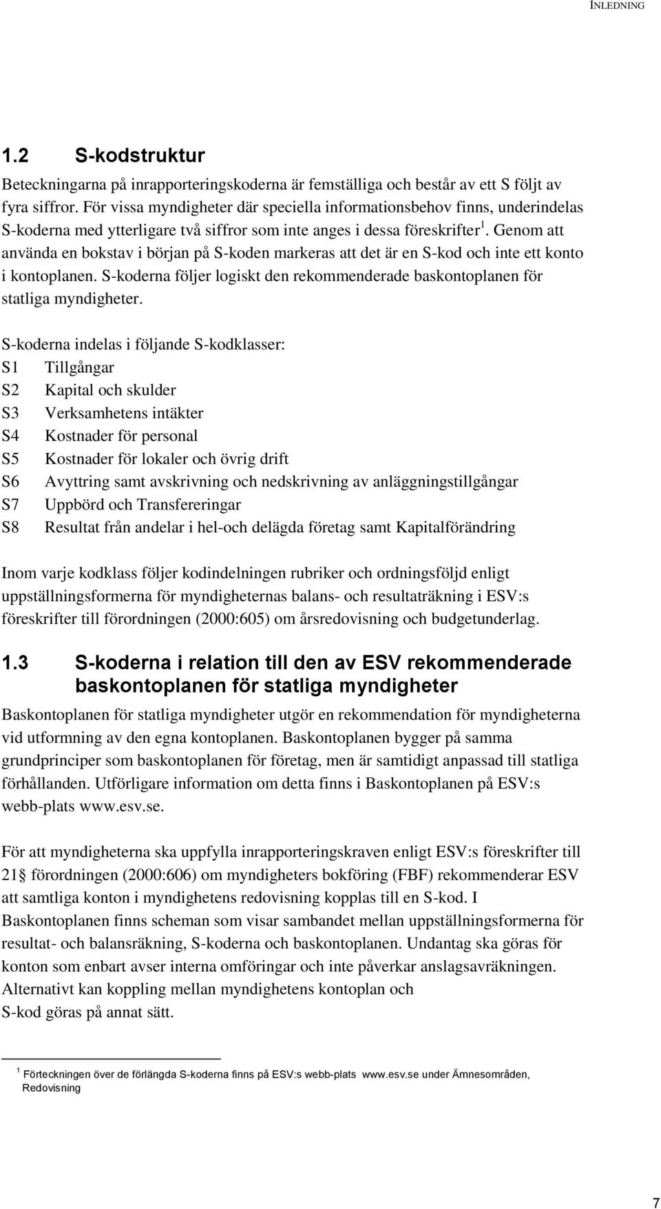 Genom att använda en bokstav i början på S-koden markeras att det är en S-kod och inte ett konto i kontoplanen. S-koderna följer logiskt den rekommenderade baskontoplanen för statliga myndigheter.