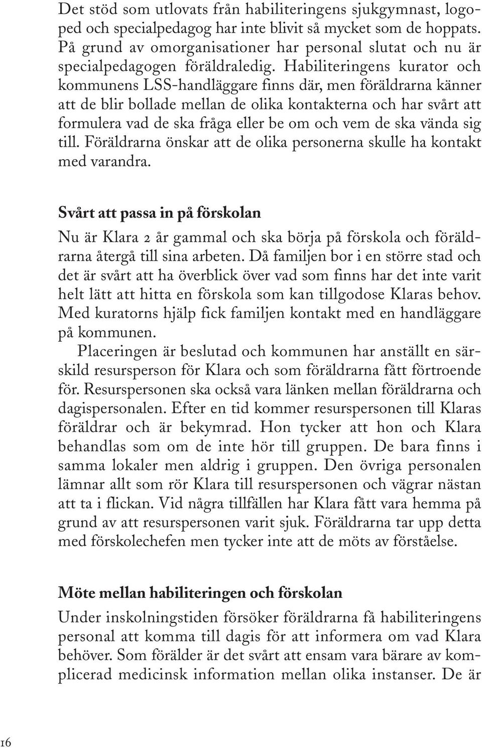 Habiliteringens kurator och kommunens LSS-handläggare finns där, men föräldrarna känner att de blir bollade mellan de olika kontakterna och har svårt att formulera vad de ska fråga eller be om och