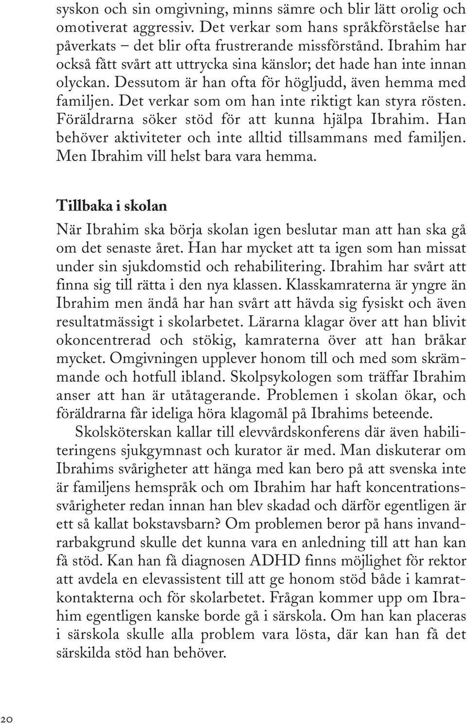 Det verkar som om han inte riktigt kan styra rösten. Föräldrarna söker stöd för att kunna hjälpa Ibrahim. Han behöver aktiviteter och inte alltid tillsammans med familjen.